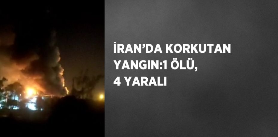 İRAN’DA KORKUTAN YANGIN:1 ÖLÜ, 4 YARALI