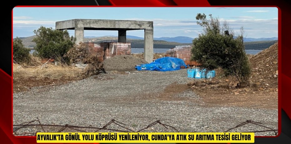 Ayvalık'ta Gönül Yolu Köprüsü yenileniyor, Cunda'ya atık su arıtma tesisi geliyor  
