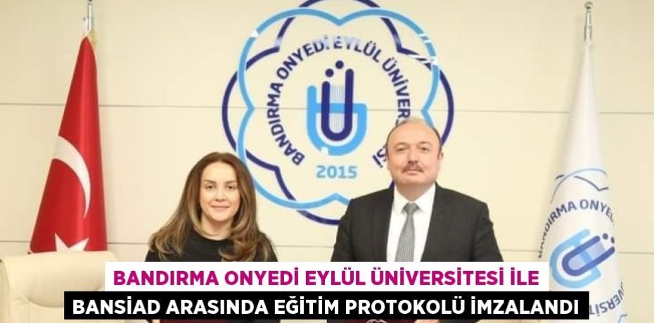 BANDIRMA ONYEDİ EYLÜL ÜNİVERSİTESİ İLE BANSİAD ARASINDA EĞİTİM PROTOKOLÜ İMZALANDI