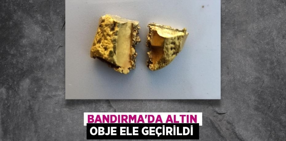 BANDIRMA'DA ALTIN OBJE ELE GEÇİRİLDİ