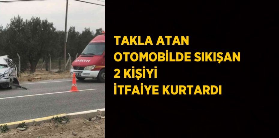 TAKLA ATAN OTOMOBİLDE SIKIŞAN 2 KİŞİYİ İTFAİYE KURTARDI