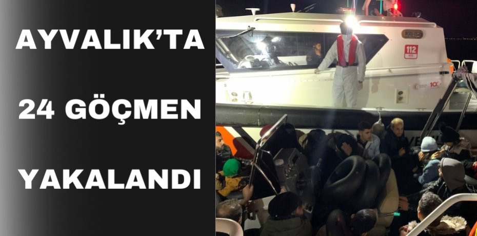Ayvalık’ta 24 göçmen yakalandı