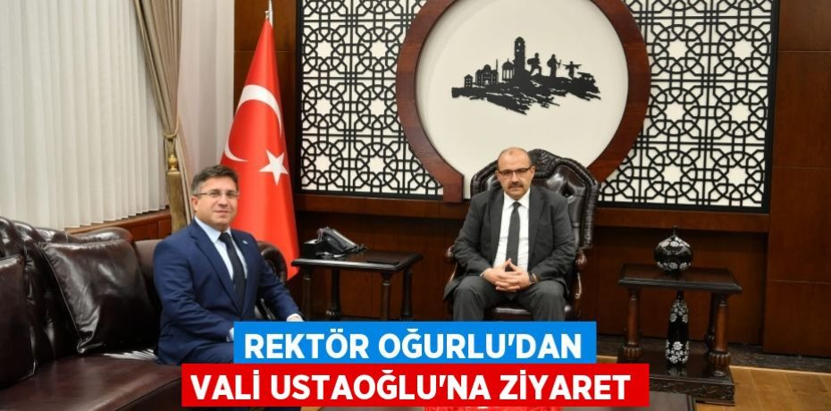 Rektör Oğurlu’dan Vali Ustaoğlu’na Ziyaret