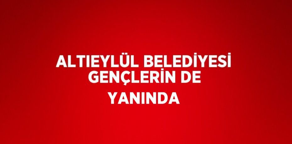 ALTIEYLÜL BELEDİYESİ GENÇLERİN DE YANINDA