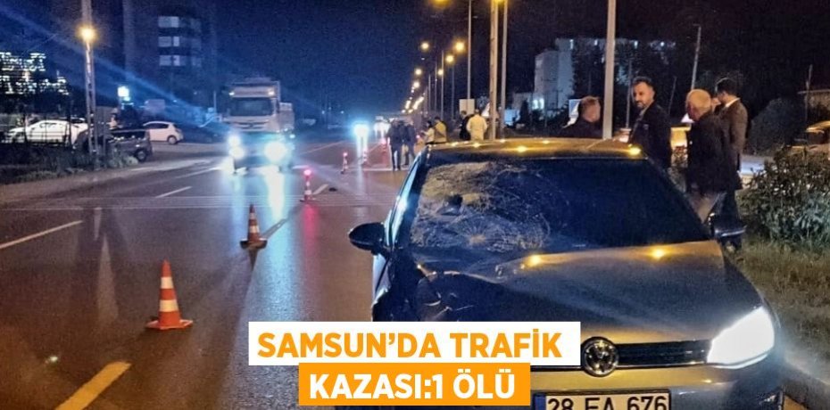 SAMSUN’DA TRAFİK KAZASI:1 ÖLÜ