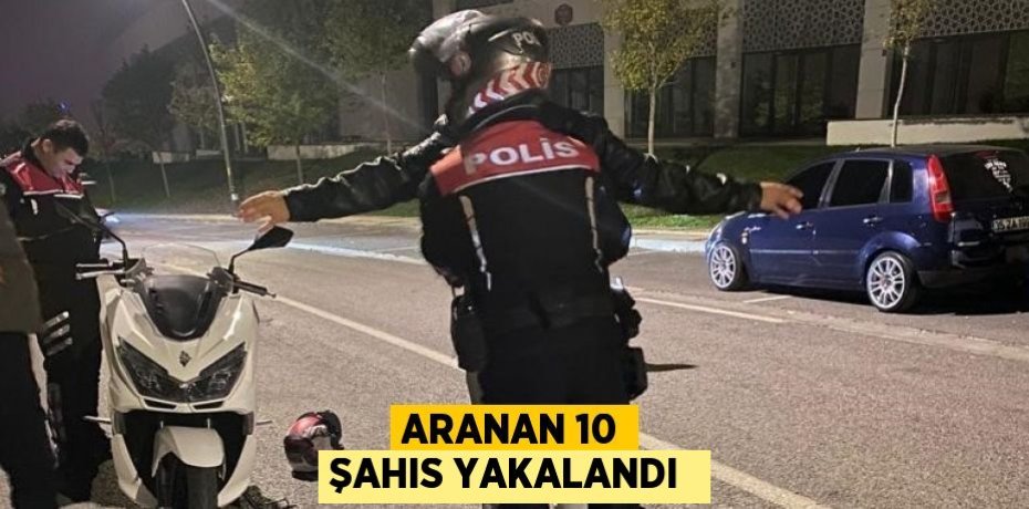 Aranan 10 şahıs yakalandı 