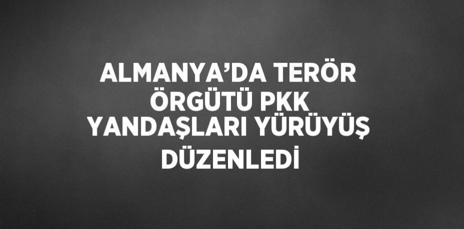 ALMANYA’DA TERÖR ÖRGÜTÜ PKK YANDAŞLARI YÜRÜYÜŞ DÜZENLEDİ