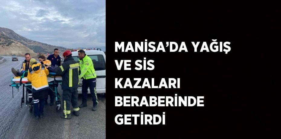 MANİSA’DA YAĞIŞ VE SİS KAZALARI BERABERİNDE GETİRDİ