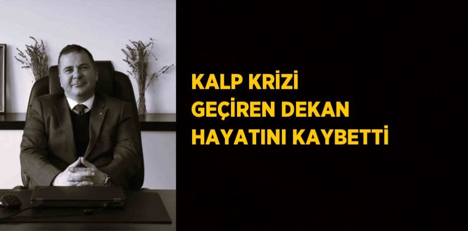 KALP KRİZİ GEÇİREN DEKAN HAYATINI KAYBETTİ