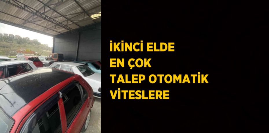 İKİNCİ ELDE EN ÇOK TALEP OTOMATİK VİTESLERE