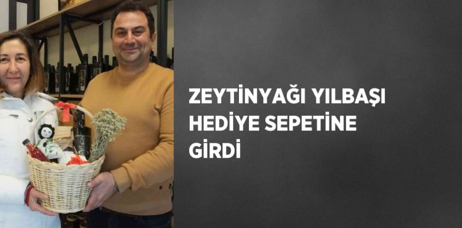 ZEYTİNYAĞI YILBAŞI HEDİYE SEPETİNE GİRDİ