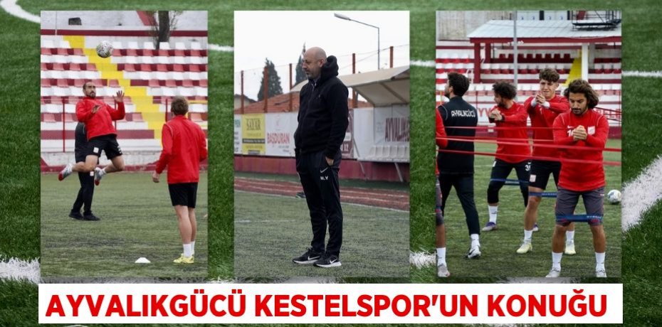 AYVALIKGÜCÜ KESTELSPOR’UN KONUĞU