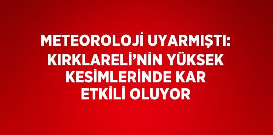 METEOROLOJİ UYARMIŞTI: KIRKLARELİ’NİN YÜKSEK KESİMLERİNDE KAR ETKİLİ OLUYOR