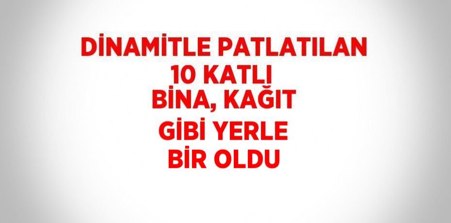 DİNAMİTLE PATLATILAN 10 KATLI BİNA, KAĞIT GİBİ YERLE BİR OLDU