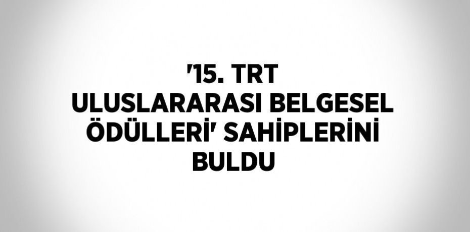 '15. TRT ULUSLARARASI BELGESEL ÖDÜLLERİ' SAHİPLERİNİ BULDU
