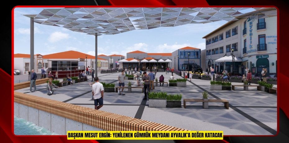 BAŞKAN MESUT ERGİN: YENİLENEN GÜMRÜK MEYDANI AYVALIK’A DEĞER KATACAK