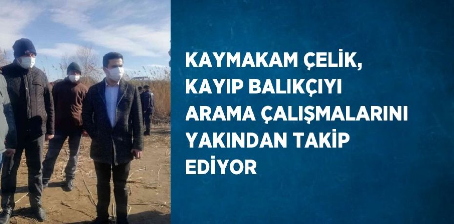 KAYMAKAM ÇELİK, KAYIP BALIKÇIYI ARAMA ÇALIŞMALARINI YAKINDAN TAKİP EDİYOR