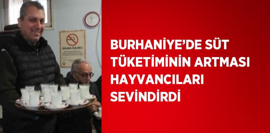 BURHANİYE’DE SÜT TÜKETİMİNİN ARTMASI HAYVANCILARI SEVİNDİRDİ