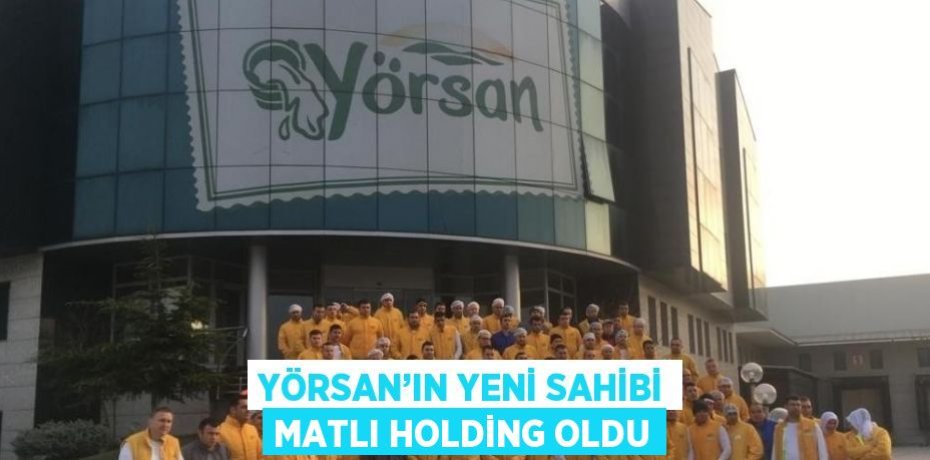 YÖRSAN’IN YENİ SAHİBİ MATLI HOLDİNG OLDU