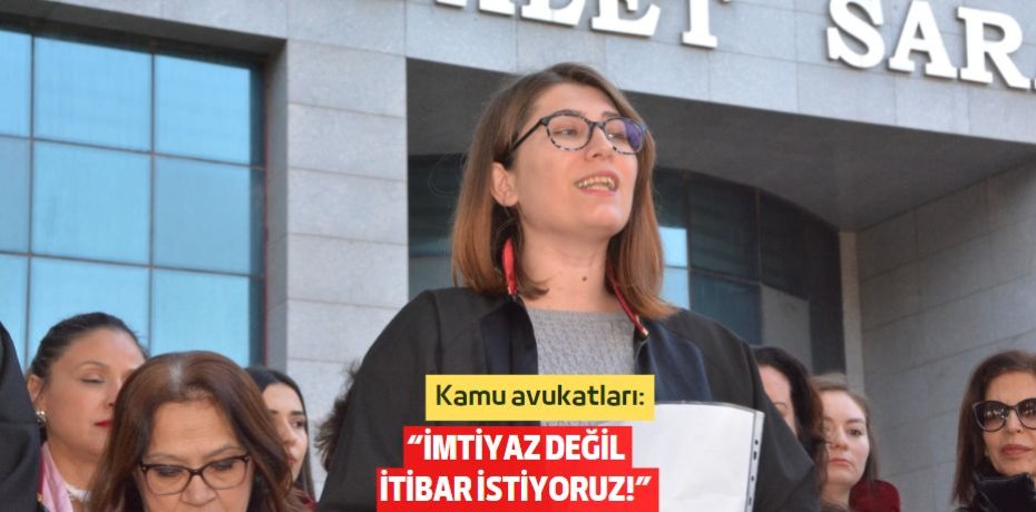 “İMTİYAZ DEĞİL  İTİBAR İSTİYORUZ!”