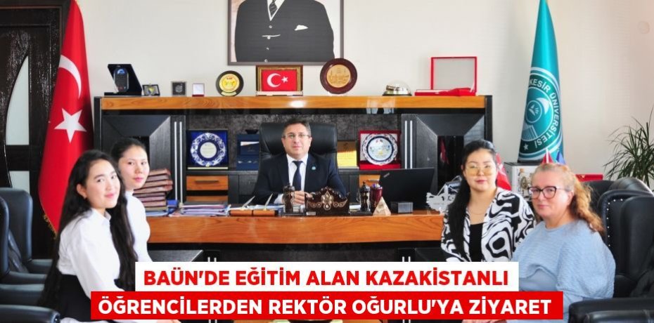 BAÜN’de Eğitim Alan Kazakistanlı Öğrencilerden Rektör Oğurlu’ya Ziyaret
