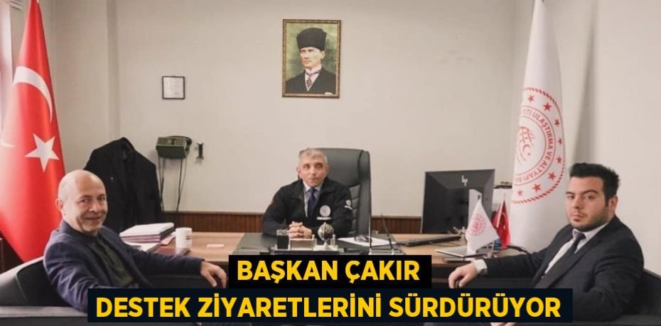 BAŞKAN ÇAKIR DESTEK ZİYARETLERİNİ SÜRDÜRÜYOR