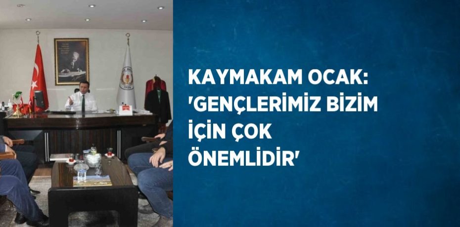 KAYMAKAM OCAK: 'GENÇLERİMİZ BİZİM İÇİN ÇOK ÖNEMLİDİR'