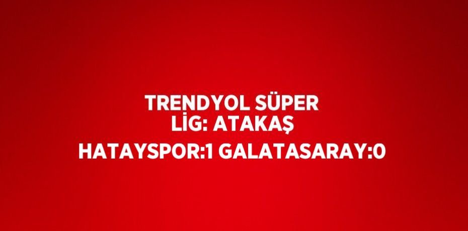 TRENDYOL SÜPER LİG: ATAKAŞ HATAYSPOR:1 GALATASARAY:0