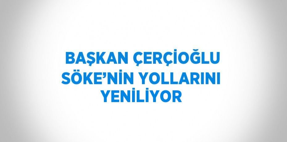 BAŞKAN ÇERÇİOĞLU SÖKE’NİN YOLLARINI YENİLİYOR