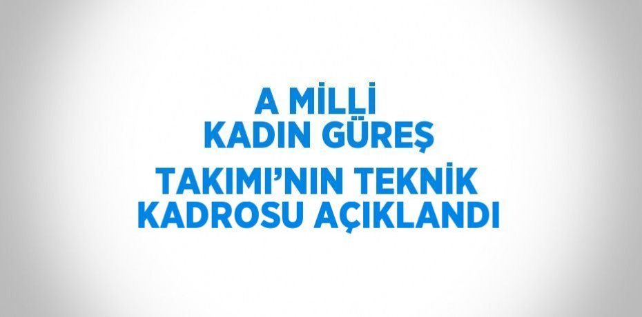 A MİLLİ KADIN GÜREŞ TAKIMI’NIN TEKNİK KADROSU AÇIKLANDI