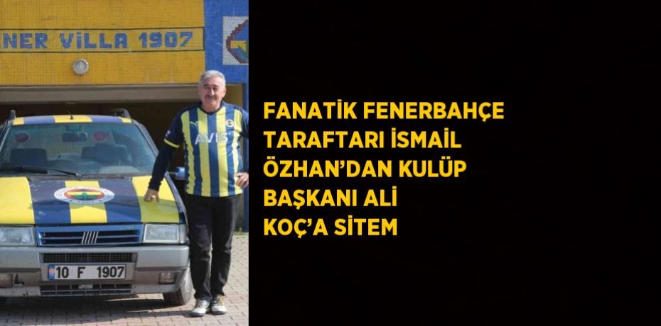 FANATİK FENERBAHÇE TARAFTARI İSMAİL ÖZHAN’DAN KULÜP BAŞKANI ALİ KOÇ’A SİTEM