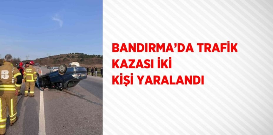 BANDIRMA’DA TRAFİK KAZASI İKİ KİŞİ YARALANDI