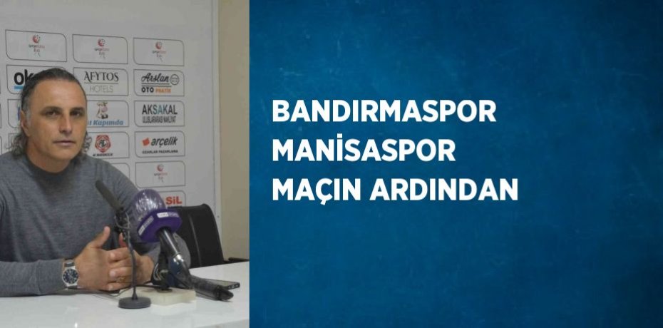 BANDIRMASPOR MANİSASPOR MAÇIN ARDINDAN