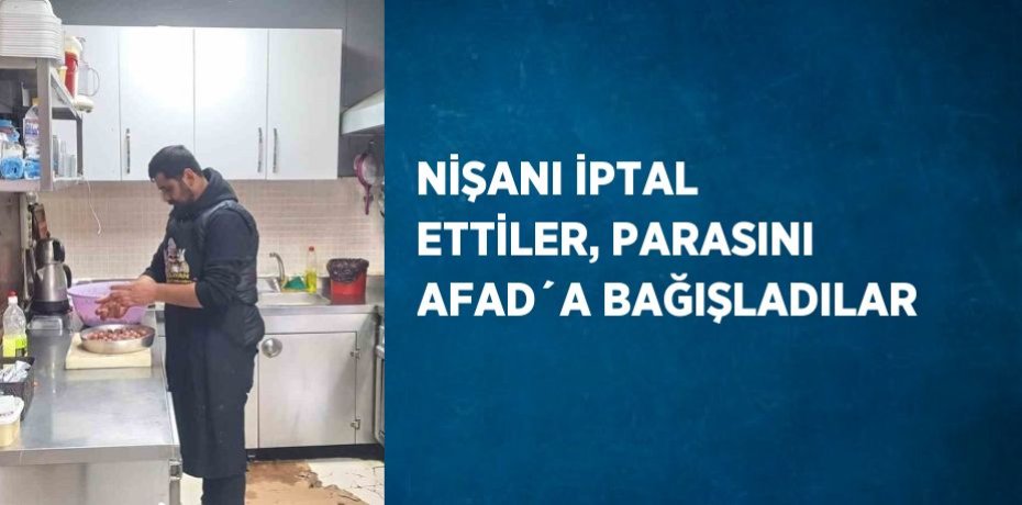 NİŞANI İPTAL ETTİLER, PARASINI AFAD´A BAĞIŞLADILAR
