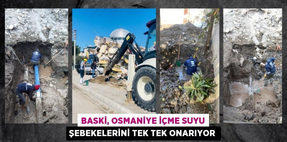 BASKİ, OSMANİYE İÇME SUYU ŞEBEKELERİNİ TEK TEK ONARIYOR