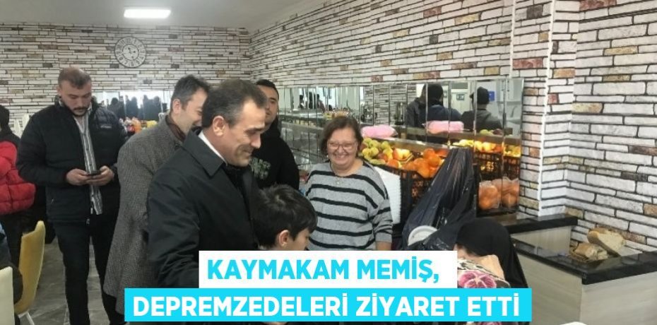 KAYMAKAM MEMİŞ,  DEPREMZEDELERİ ZİYARET ETTİ