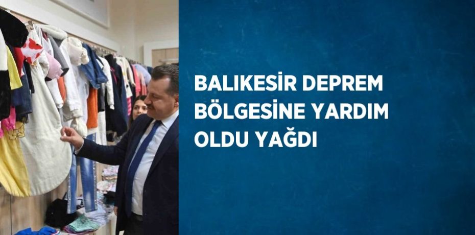 BALIKESİR DEPREM BÖLGESİNE YARDIM OLDU YAĞDI
