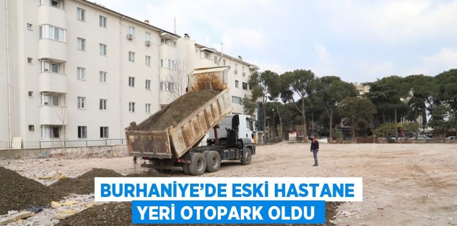 BURHANİYE’DE ESKİ HASTANE YERİ OTOPARK OLDU
