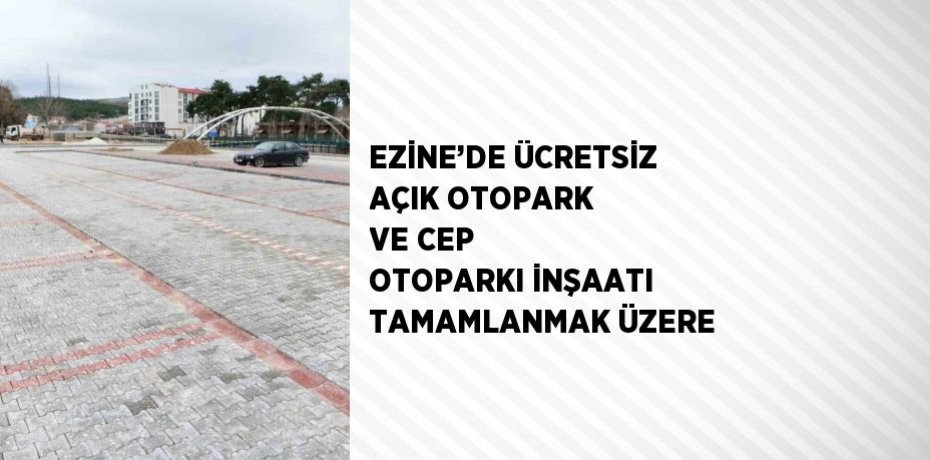 EZİNE’DE ÜCRETSİZ AÇIK OTOPARK VE CEP OTOPARKI İNŞAATI TAMAMLANMAK ÜZERE