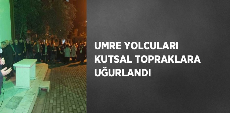 UMRE YOLCULARI KUTSAL TOPRAKLARA UĞURLANDI