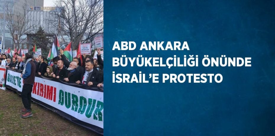ABD ANKARA BÜYÜKELÇİLİĞİ ÖNÜNDE İSRAİL’E PROTESTO