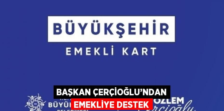 BAŞKAN ÇERÇİOĞLU’NDAN EMEKLİYE DESTEK