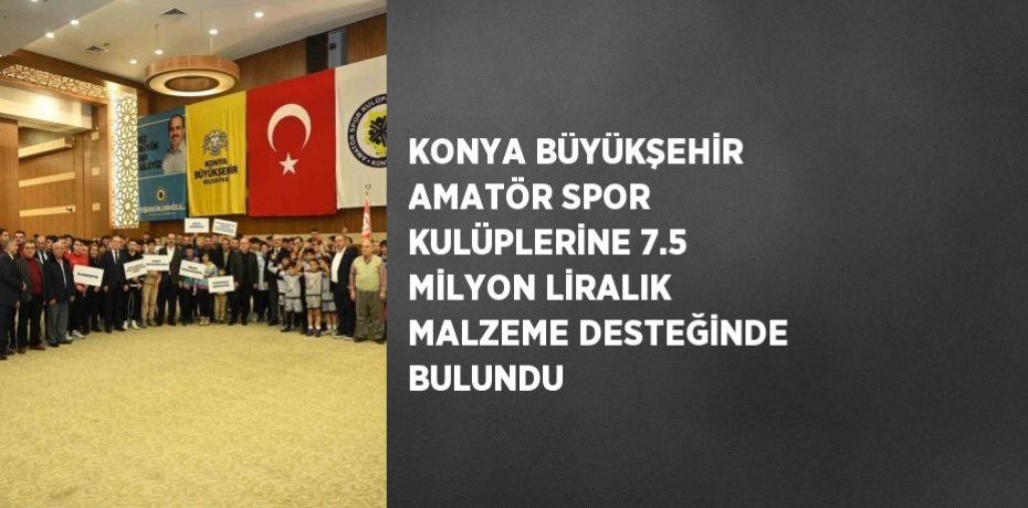 KONYA BÜYÜKŞEHİR AMATÖR SPOR KULÜPLERİNE 7.5 MİLYON LİRALIK MALZEME DESTEĞİNDE BULUNDU