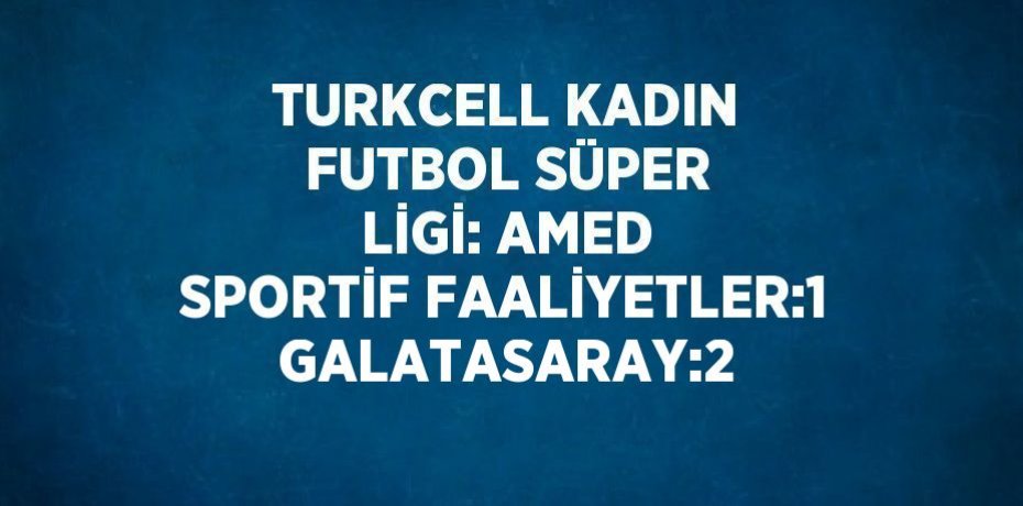 TURKCELL KADIN FUTBOL SÜPER LİGİ: AMED SPORTİF FAALİYETLER:1 GALATASARAY:2