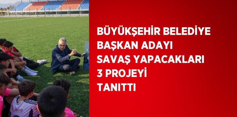 BÜYÜKŞEHİR BELEDİYE BAŞKAN ADAYI SAVAŞ YAPACAKLARI 3 PROJEYİ TANITTI