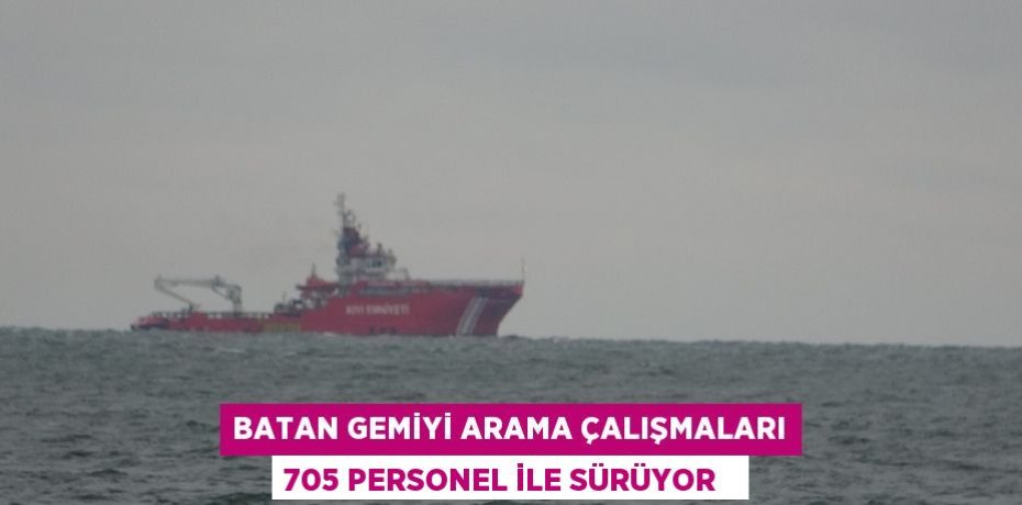 Batan gemiyi arama çalışmaları 705 personel ile sürüyor  