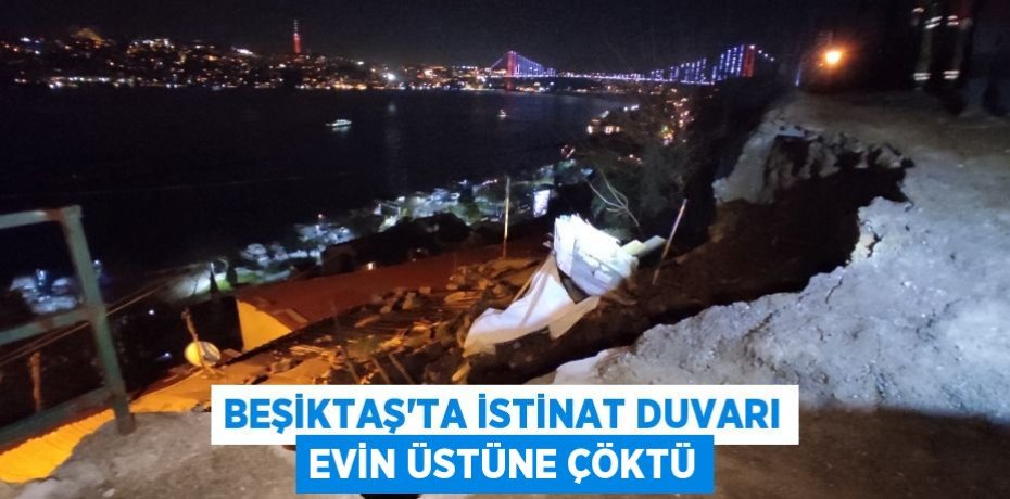 Beşiktaş’ta istinat duvarı evin üstüne çöktü
