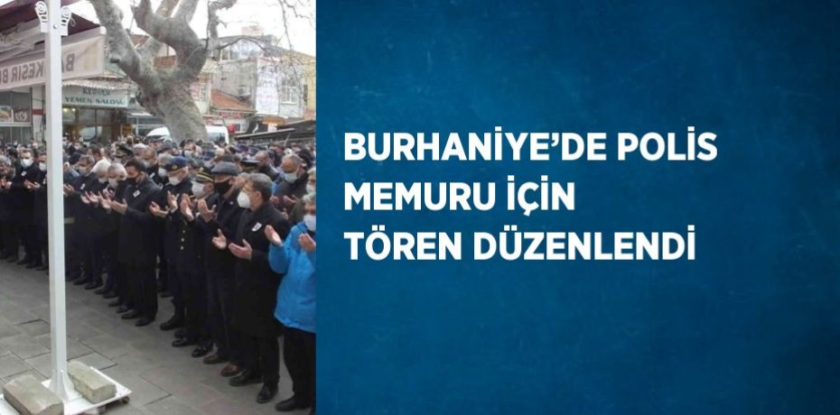 BURHANİYE’DE POLİS MEMURU İÇİN TÖREN DÜZENLENDİ