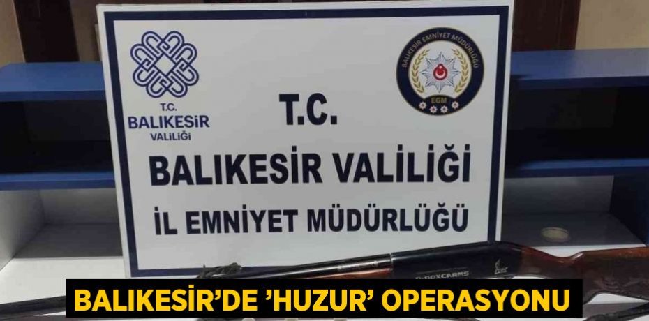 BALIKESİR’DE ’HUZUR’ OPERASYONU
