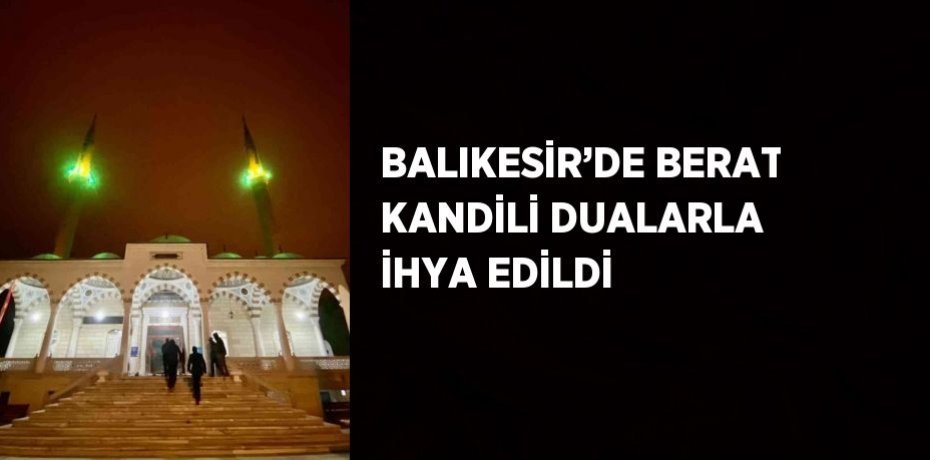 BALIKESİR’DE BERAT KANDİLİ DUALARLA İHYA EDİLDİ